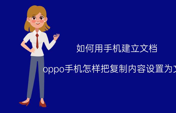 如何用手机建立文档 oppo手机怎样把复制内容设置为文档？